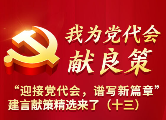 我為黨代會獻良策丨“迎接黨代會，譜寫新篇章”建言獻策精選來了（十三）
