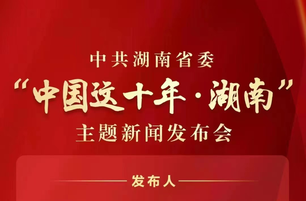 中共湖南省委“中國這十年·湖南”主題新聞發(fā)布會(huì)