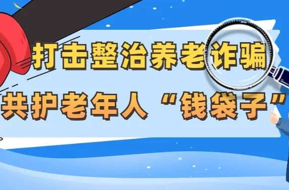 打擊整治養(yǎng)老詐騙| 牢記這些口訣！謹(jǐn)防養(yǎng)老詐騙