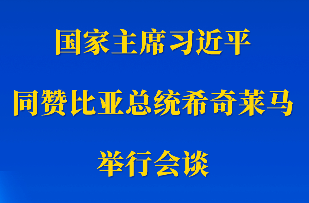 新華社權(quán)威快報丨習(xí)近平同贊比亞總統(tǒng)希奇萊馬舉行會談