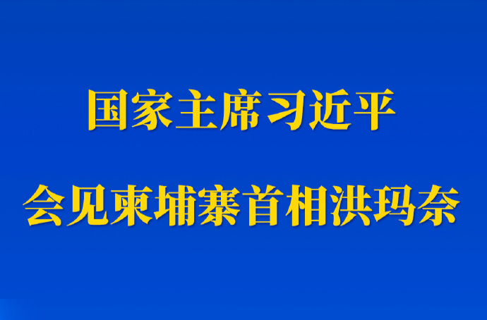 新華社權(quán)威快報丨習(xí)近平會見柬埔寨首相洪瑪奈