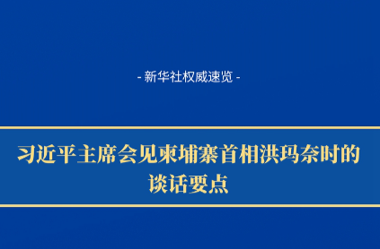 新華社權(quán)威速覽｜習(xí)近平主席會見柬埔寨首相洪瑪奈時的談話要點