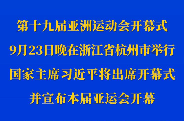 第十九届亚洲运动会开幕式23日晚在浙江杭州举行 习近平将出席开幕式并宣布本届亚运会开幕