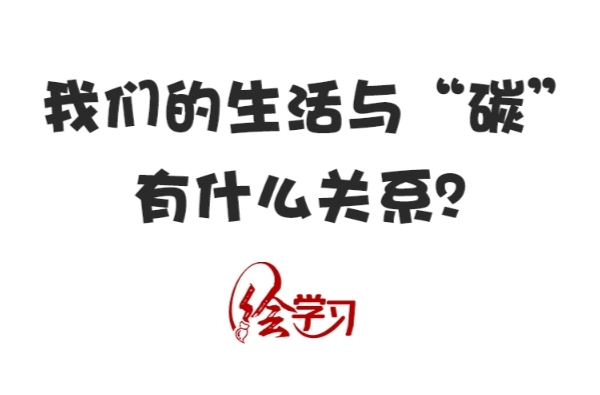 和諧共生｜我們的生活與“碳”有什么關(guān)系？