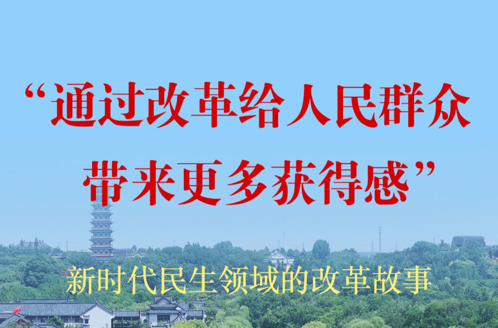 “通過改革給人民群眾帶來更多獲得感”——新時(shí)代民生領(lǐng)域的改革故事