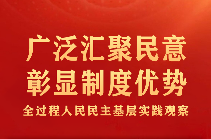 廣泛匯聚民意 彰顯制度優(yōu)勢(shì)——全過(guò)程人民民主基層實(shí)踐觀察