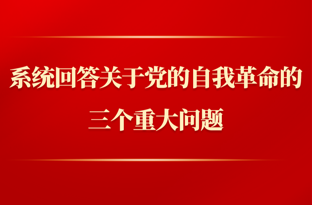 第一觀察｜系統(tǒng)回答關(guān)于黨的自我革命的三個(gè)重大問(wèn)題