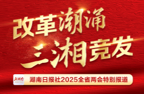  改革潮涌 三湘競發——聚焦2025湖南省兩會