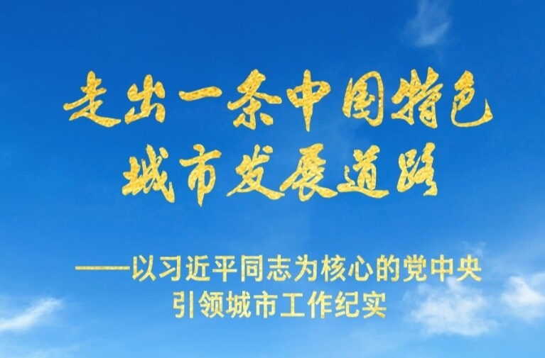 走出一條中國(guó)特色城市發(fā)展道路——以習(xí)近平同志為核心的黨中央引領(lǐng)城市工作紀(jì)實(shí)