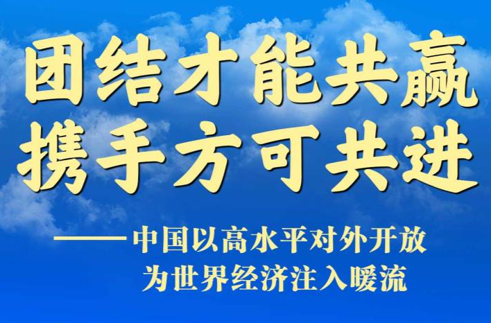 團(tuán)結(jié)才能共贏 攜手方可共進(jìn)——中國以高水平對外開放為世界經(jīng)濟(jì)注入暖流