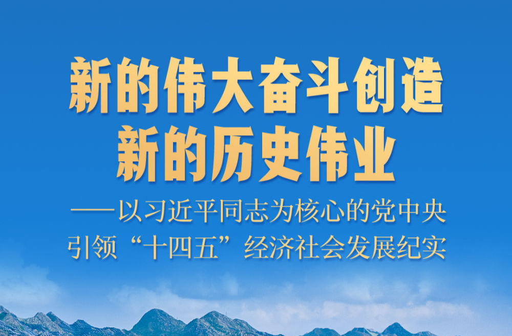 新的伟大奋斗创造新的历史伟业——以习近平同志为核心的党中央引领“十四五”经济社会发展纪实