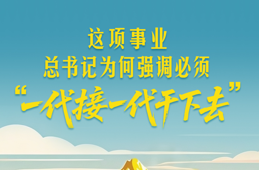 一见·这项事业，总书记为何强调必须“一代接一代干下去”