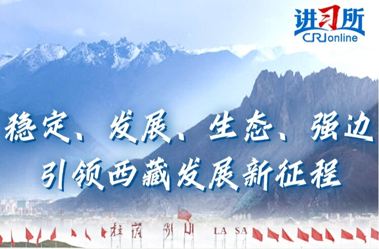 【讲习所】稳定、发展、生态、强边引领西藏发展新征程