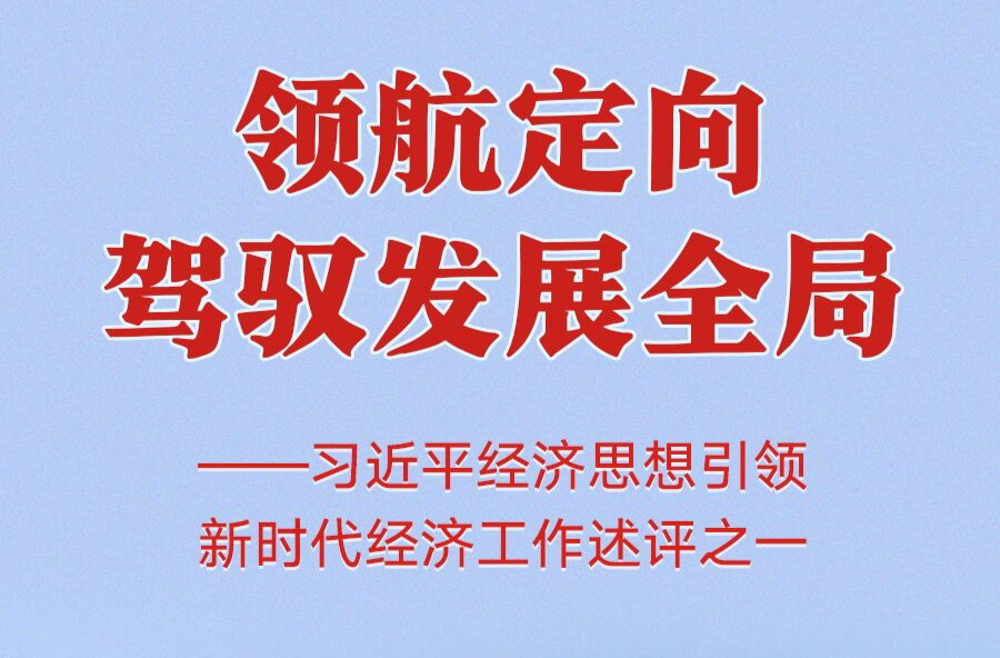 领航定向驾驭发展全局——习近平经济思想引领新时代经济工作述评之一