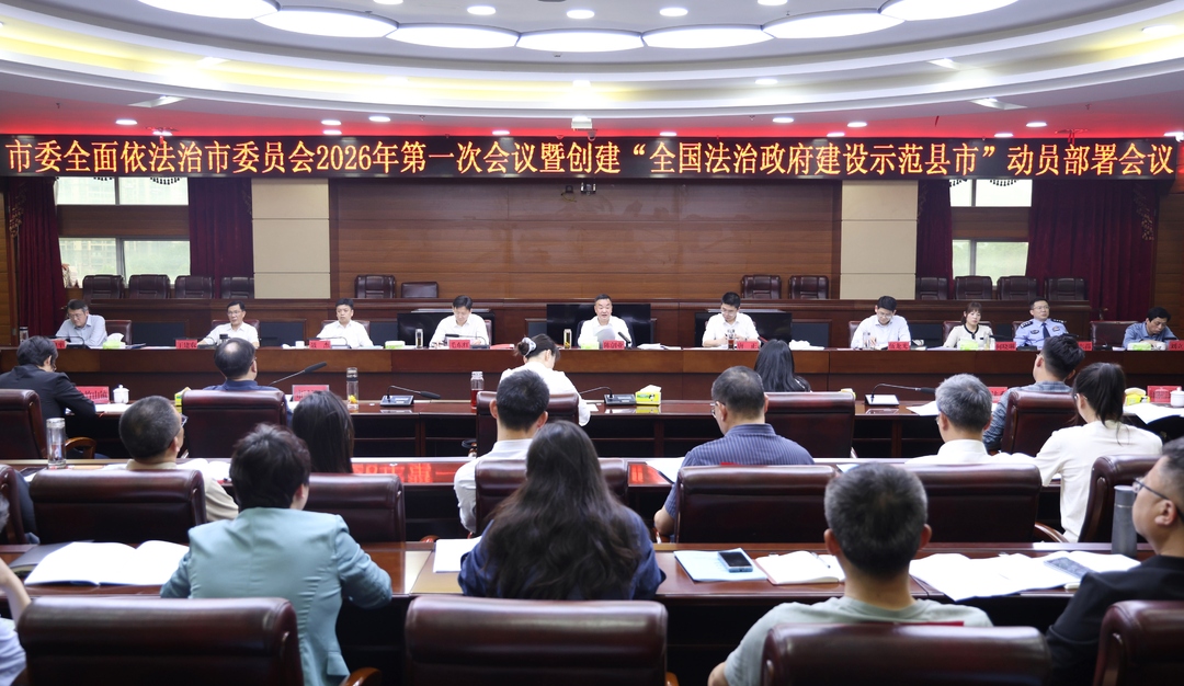 市委全面依法治市委员会2026年第一次会议暨创建“全国法治政府建设示范县市”动员部署会召开