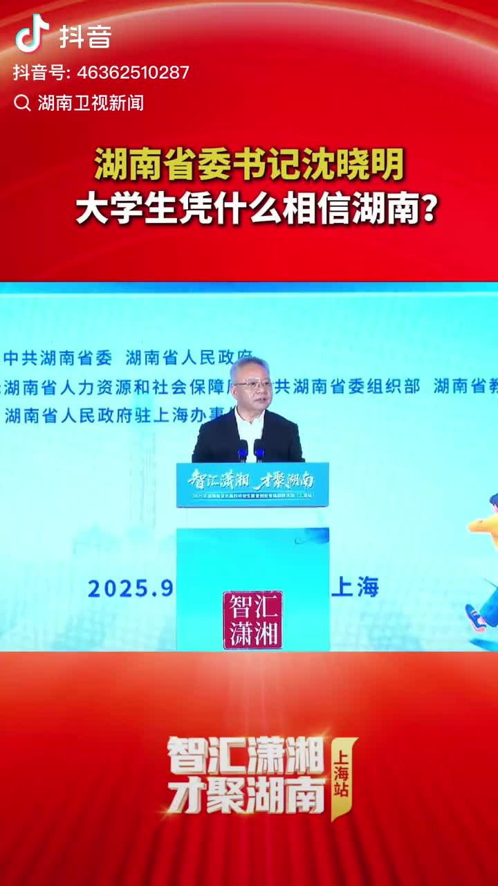 湖南省委书记沈晓明 大学生凭什么相信湖南？#潇湘奔沪揽才#智汇潇湘才聚湖南2025#湖南大学生创业